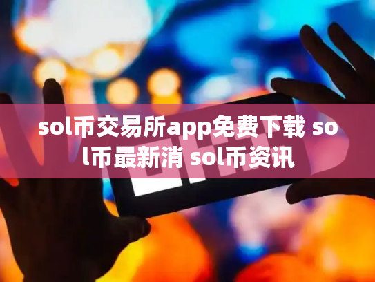 sol币交易所app免费下载 sol币最新消 sol币资讯