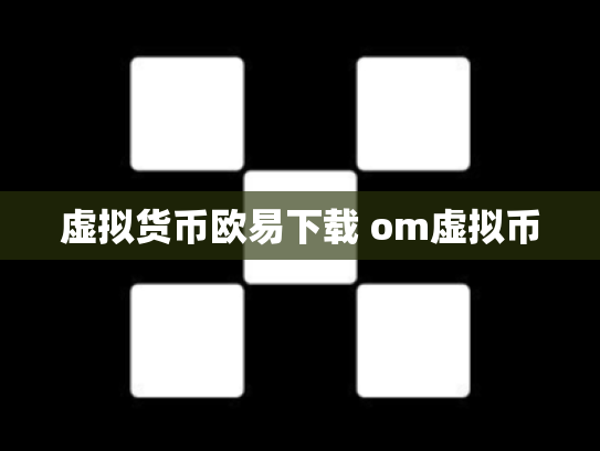 虚拟货币欧易下载 om虚拟币