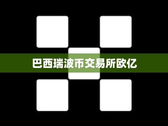巴西瑞波币交易所欧亿