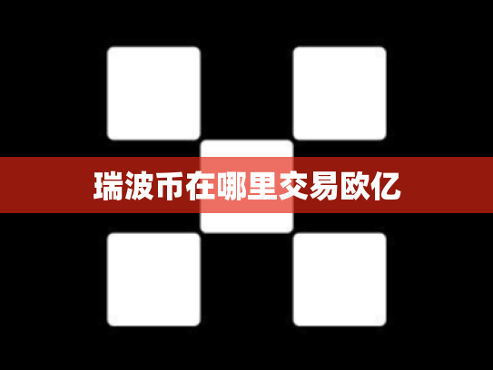 瑞波币在哪里交易欧亿
