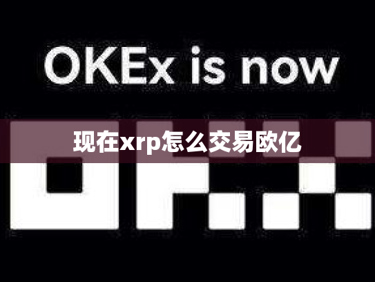现在xrp怎么交易欧亿