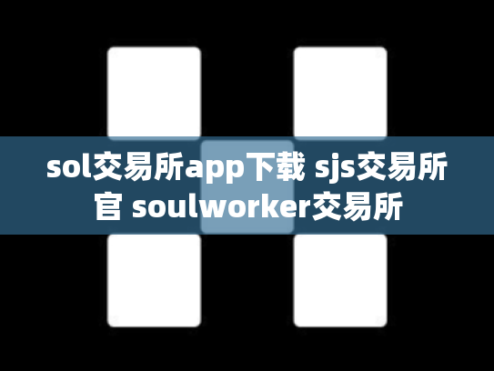 sol交易所app下载 sjs交易所官 soulworker交易所