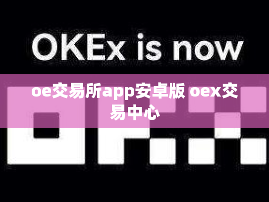 oe交易所app安卓版 oex交易中心