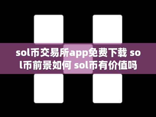 sol币交易所app免费下载 sol币前景如何 sol币有价值吗