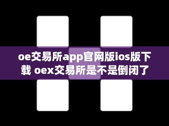 oe交易所app官网版ios版下载 oex交易所是不是倒闭了