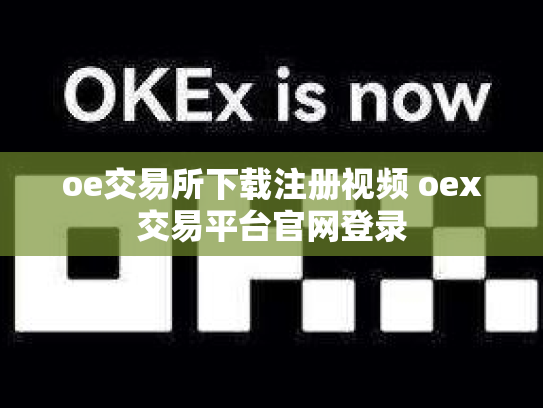 oe交易所下载注册视频 oex交易平台官网登录