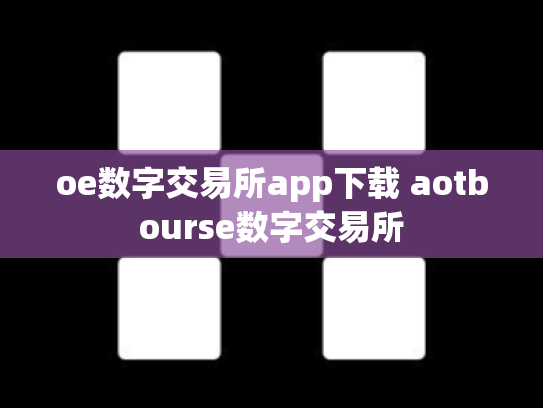 oe数字交易所app下载 aotbourse数字交易所