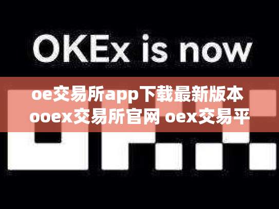 oe交易所app下载最新版本 ooex交易所官网 oex交易平台官网登录