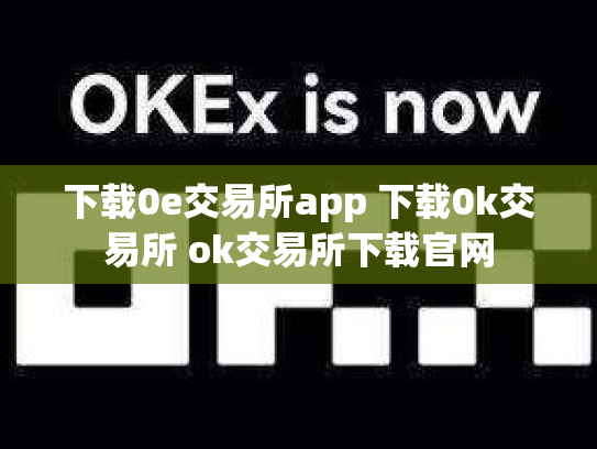 下载0e交易所app 下载0k交易所 ok交易所下载官网