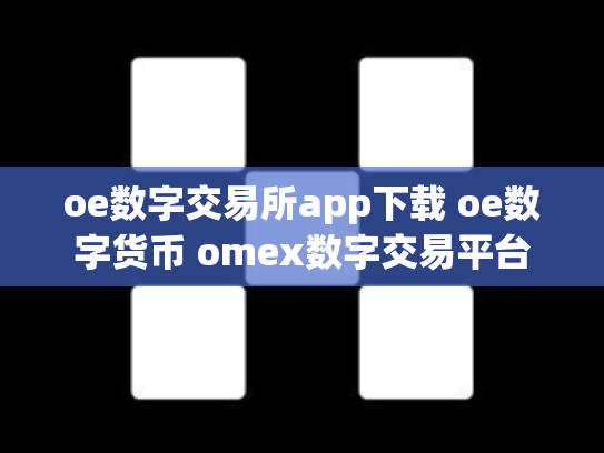 oe数字交易所app下载 oe数字货币 omex数字交易平台