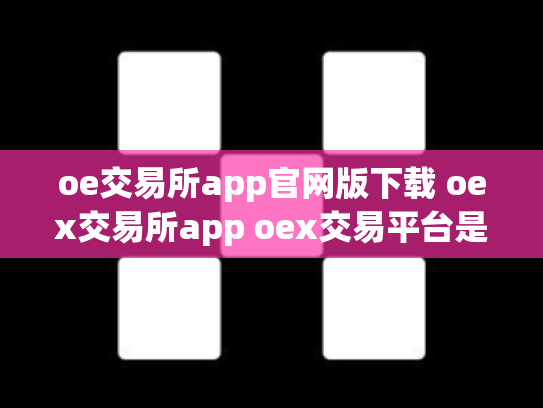 oe交易所app官网版下载 oex交易所app oex交易平台是否可靠