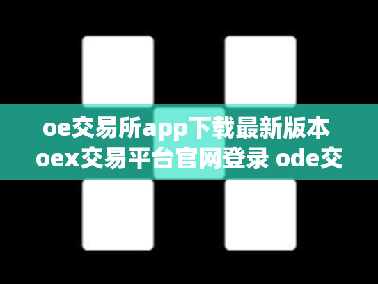 oe交易所app下载最新版本 oex交易平台官网登录 ode交易所