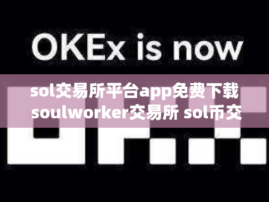 sol交易所平台app免费下载 soulworker交易所 sol币交易所