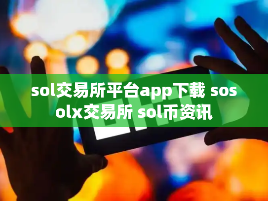sol交易所平台app下载 sosolx交易所 sol币资讯