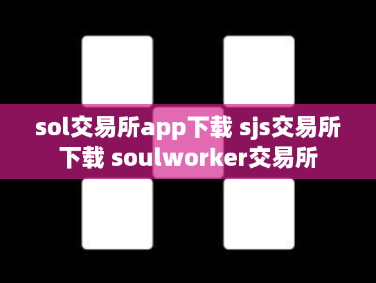sol交易所app下载 sjs交易所下载 soulworker交易所