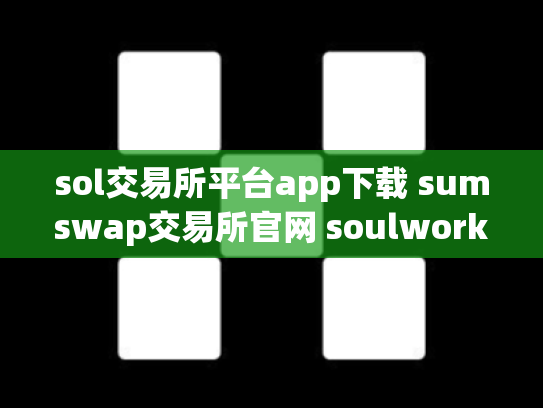 sol交易所平台app下载 sumswap交易所官网 soulworker交易所