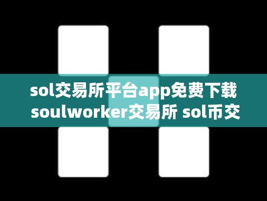 sol交易所平台app免费下载 soulworker交易所 sol币交易所