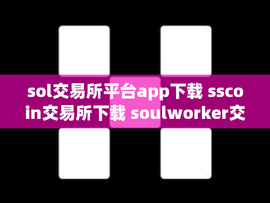 sol交易所平台app下载 sscoin交易所下载 soulworker交易所