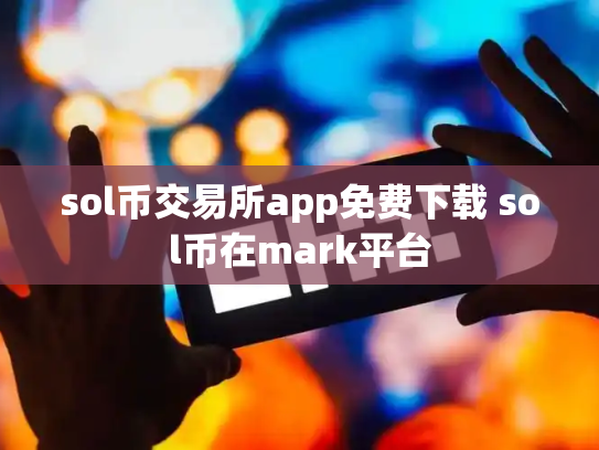 sol币交易所app免费下载 sol币在mark平台
