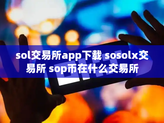 sol交易所app下载 sosolx交易所 sop币在什么交易所