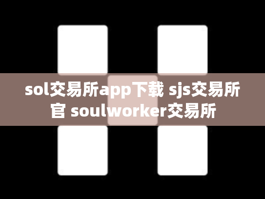 sol交易所app下载 sjs交易所官 soulworker交易所