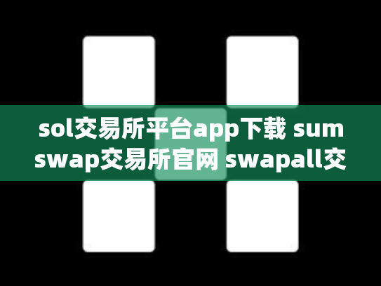 sol交易所平台app下载 sumswap交易所官网 swapall交易所下载co