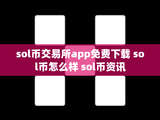 sol币交易所app免费下载 sol币怎么样 sol币资讯