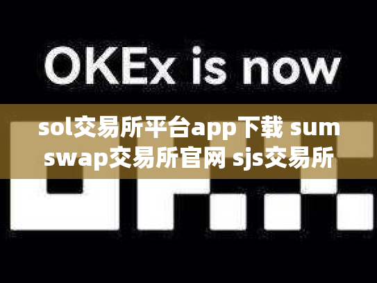 sol交易所平台app下载 sumswap交易所官网 sjs交易所官网