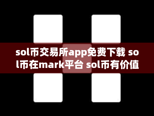 sol币交易所app免费下载 sol币在mark平台 sol币有价值吗