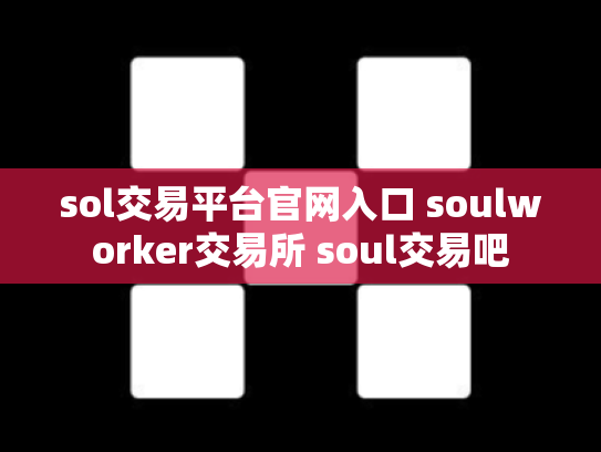 sol交易平台官网入口 soulworker交易所 soul交易吧