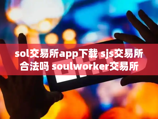 sol交易所app下载 sjs交易所合法吗 soulworker交易所