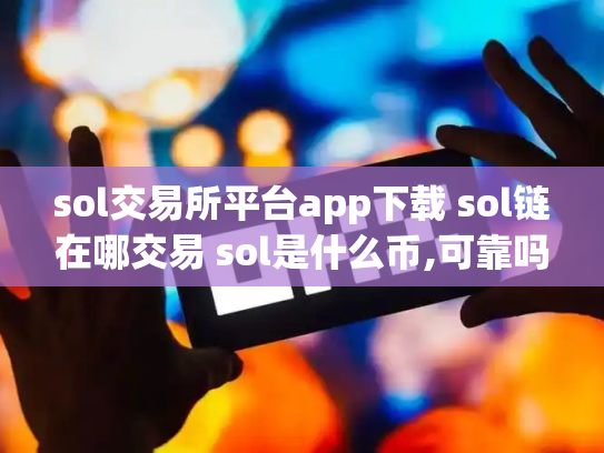 sol交易所平台app下载 sol链在哪交易 sol是什么币,可靠吗