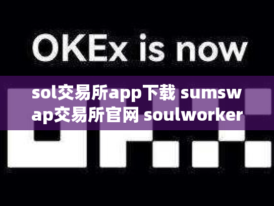 sol交易所app下载 sumswap交易所官网 soulworker交易所