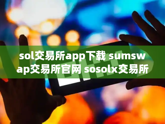 sol交易所app下载 sumswap交易所官网 sosolx交易所