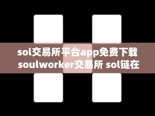 sol交易所平台app免费下载 soulworker交易所 sol链在哪交易