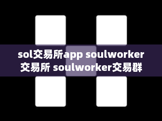 sol交易所app soulworker交易所 soulworker交易群