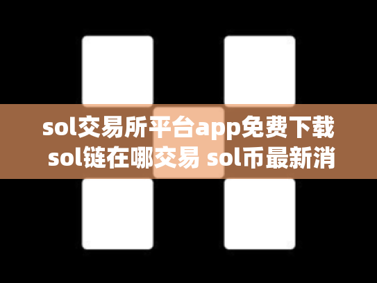 sol交易所平台app免费下载 sol链在哪交易 sol币最新消息