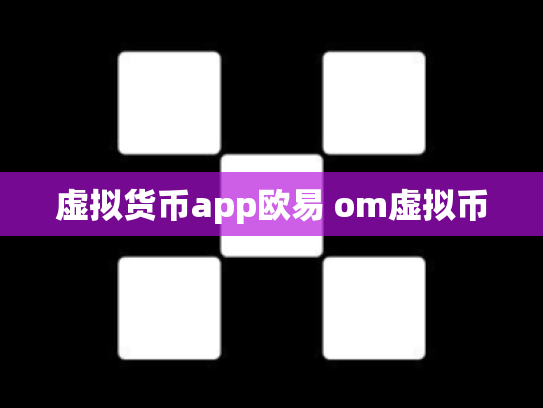 虚拟货币app欧易 om虚拟币