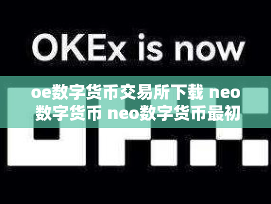 oe数字货币交易所下载 neo 数字货币 neo数字货币最初价格多少