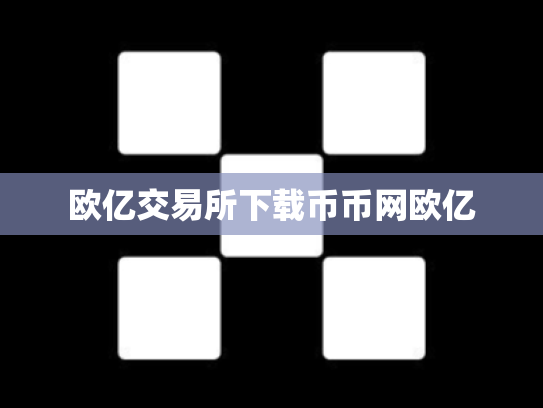 欧亿交易所下载币币网欧亿