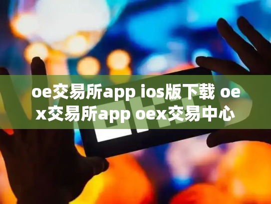 oe交易所app ios版下载 oex交易所app oex交易中心