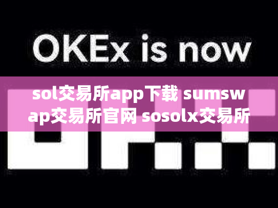 sol交易所app下载 sumswap交易所官网 sosolx交易所