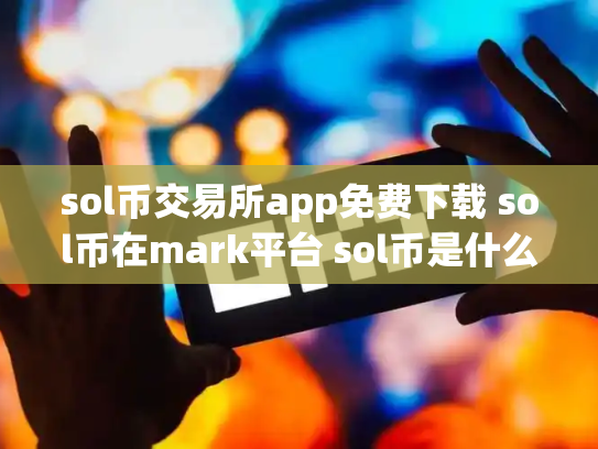 sol币交易所app免费下载 sol币在mark平台 sol币是什么币