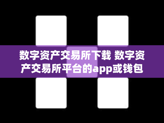 数字资产交易所下载 数字资产交易所平台的app或钱包