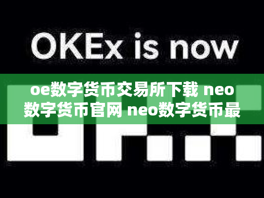 oe数字货币交易所下载 neo数字货币官网 neo数字货币最初价格多少