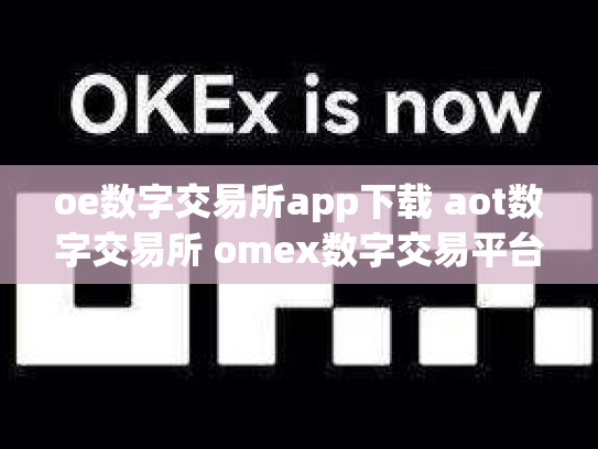 oe数字交易所app下载 aot数字交易所 omex数字交易平台
