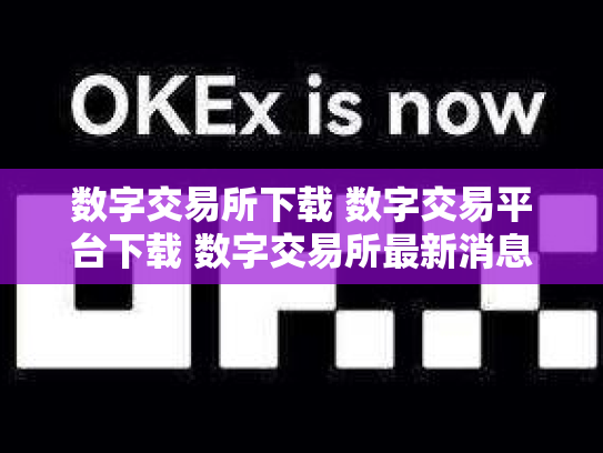 数字交易所下载 数字交易平台下载 数字交易所最新消息