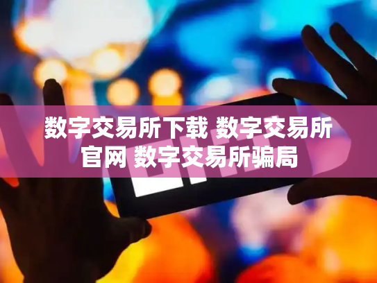 数字交易所下载 数字交易所官网 数字交易所骗局