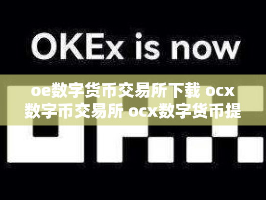 oe数字货币交易所下载 ocx数字币交易所 ocx数字货币提现安全