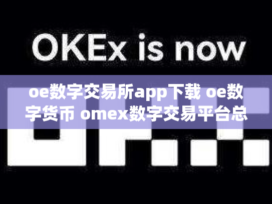 oe数字交易所app下载 oe数字货币 omex数字交易平台总部在哪里